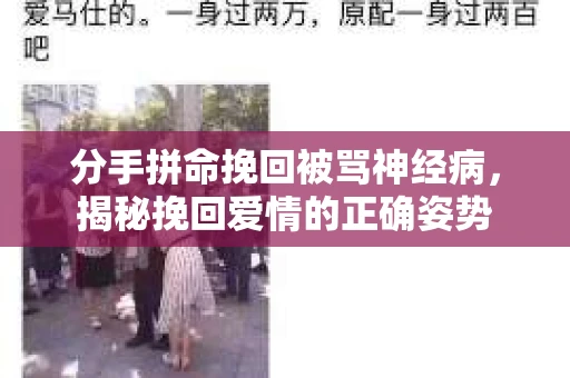 分手拼命挽回被骂神经病，揭秘挽回爱情的正确姿势