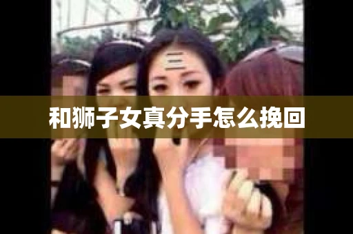 和狮子女真分手怎么挽回